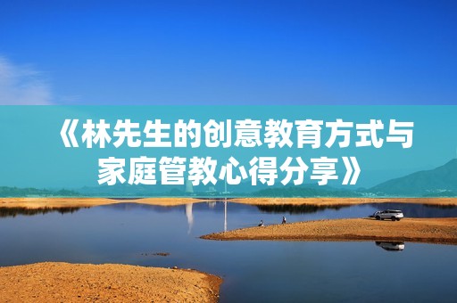 《林先生的創(chuàng)意教育方式與家庭管教心得分享》
