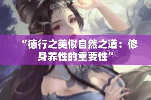“德行之美似自然之道：修身養(yǎng)性的重要性”
