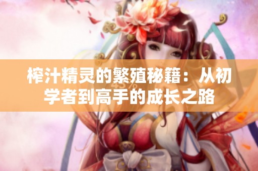 榨汁精靈的繁殖秘籍：從初學(xué)者到高手的成長之路