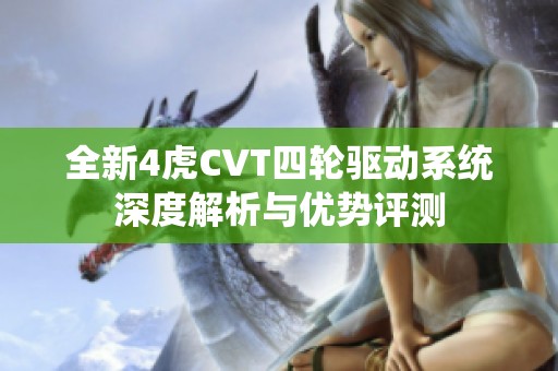 全新4虎CVT四輪驅(qū)動(dòng)系統(tǒng)深度解析與優(yōu)勢(shì)評(píng)測(cè)