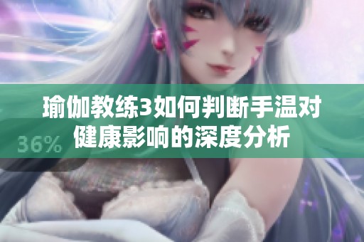 瑜伽教練3如何判斷手溫對健康影響的深度分析