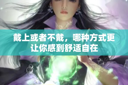 戴上或者不戴，哪種方式更讓你感到舒適自在