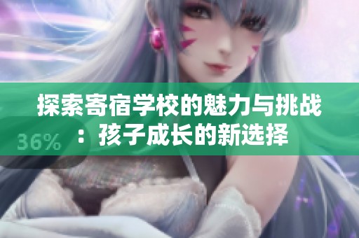 探索寄宿學(xué)校的魅力與挑戰(zhàn)：孩子成長(zhǎng)的新選擇