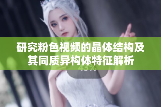 研究粉色視頻的晶體結(jié)構(gòu)及其同質(zhì)異構(gòu)體特征解析