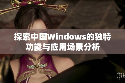 探索中國Windows的獨(dú)特功能與應(yīng)用場景分析