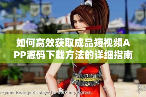 如何高效獲取成品短視頻APP源碼下載方法的詳細(xì)指南