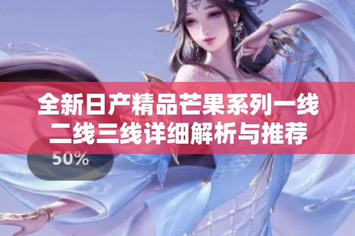 全新日產(chǎn)精品芒果系列一線二線三線詳細解析與推薦