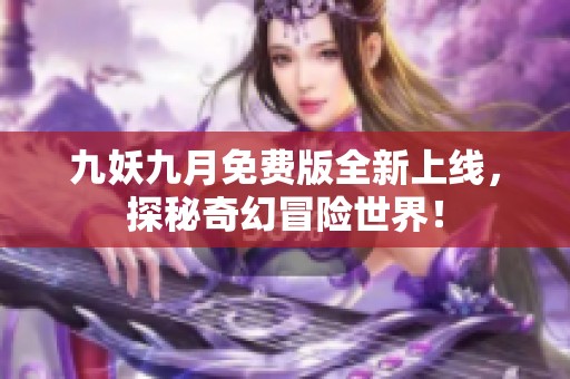 九妖九月免費版全新上線，探秘奇幻冒險世界！