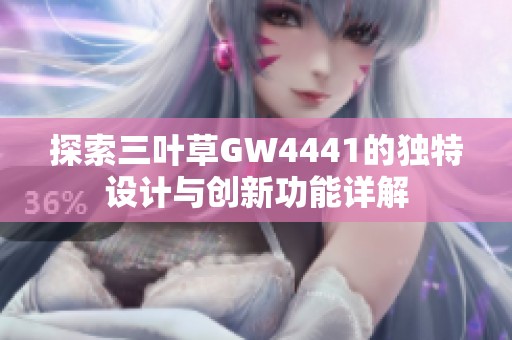 探索三葉草GW4441的獨特設計與創(chuàng)新功能詳解