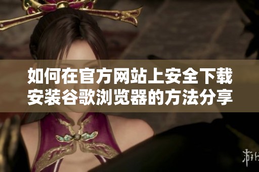 如何在官方網(wǎng)站上安全下載安裝谷歌瀏覽器的方法分享