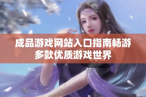 成品游戲網(wǎng)站入口指南暢游多款優(yōu)質(zhì)游戲世界