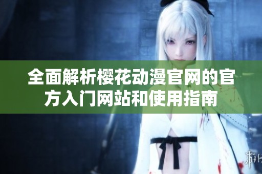 全面解析櫻花動漫官網(wǎng)的官方入門網(wǎng)站和使用指南
