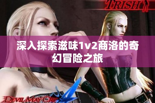 深入探索滋味1v2商洛的奇幻冒險之旅