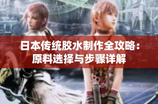 日本傳統(tǒng)膠水制作全攻略：原料選擇與步驟詳解