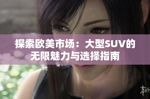 探索歐美市場：大型SUV的無限魅力與選擇指南
