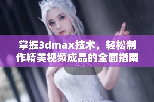 掌握3dmax技術，輕松制作精美視頻成品的全面指南