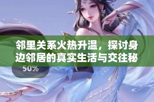 鄰里關(guān)系火熱升溫，探討身邊鄰居的真實(shí)生活與交往秘籍