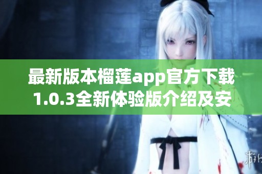 最新版本榴蓮app官方下載1.0.3全新體驗(yàn)版介紹及安裝指南