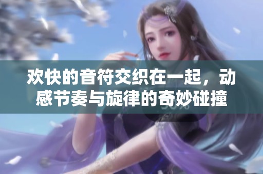 歡快的音符交織在一起，動感節(jié)奏與旋律的奇妙碰撞