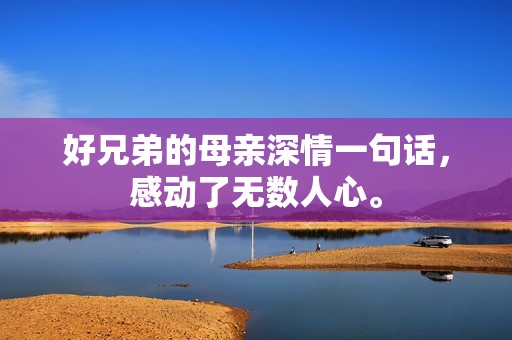 好兄弟的母親深情一句話，感動了無數(shù)人心。