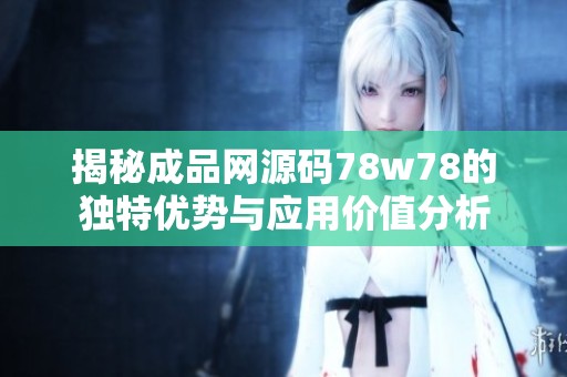 揭秘成品網(wǎng)源碼78w78的獨(dú)特優(yōu)勢與應(yīng)用價(jià)值分析