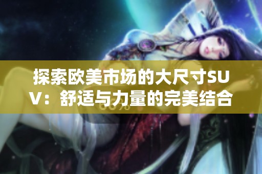 探索歐美市場的大尺寸SUV：舒適與力量的完美結(jié)合