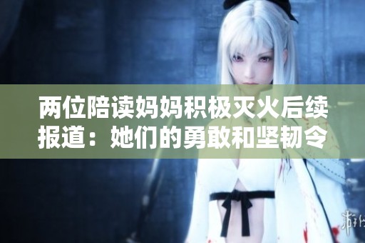 兩位陪讀媽媽積極滅火后續(xù)報(bào)道：她們的勇敢和堅(jiān)韌令人感動
