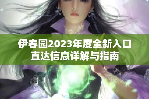 伊春園2023年度全新入口直達(dá)信息詳解與指南