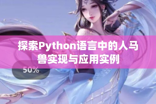 探索Python語言中的人馬獸實(shí)現(xiàn)與應(yīng)用實(shí)例