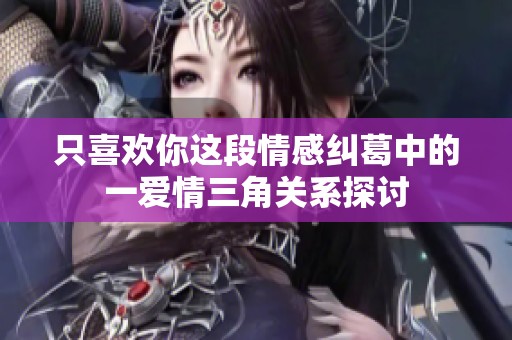 只喜歡你這段情感糾葛中的一愛(ài)情三角關(guān)系探討