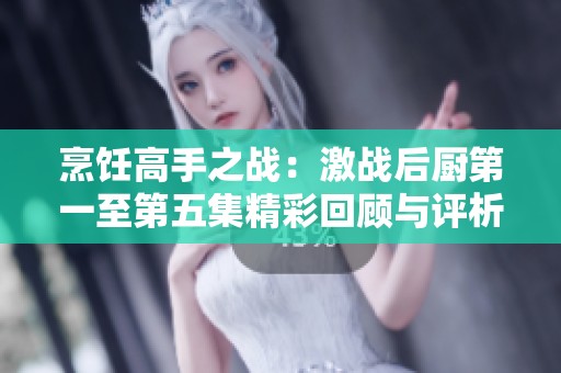 烹飪高手之戰(zhàn)：激戰(zhàn)后廚第一至第五集精彩回顧與評(píng)析