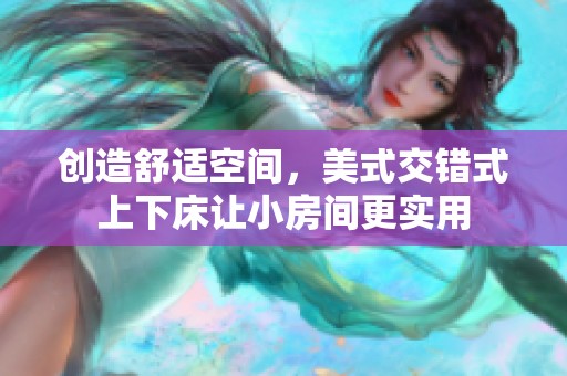 創(chuàng)造舒適空間，美式交錯式上下床讓小房間更實(shí)用