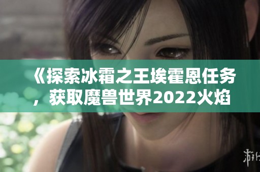 《探索冰霜之王?；舳魅蝿?wù)，獲取魔獸世界2022火焰節(jié)冰霜鐮刀獎勵》