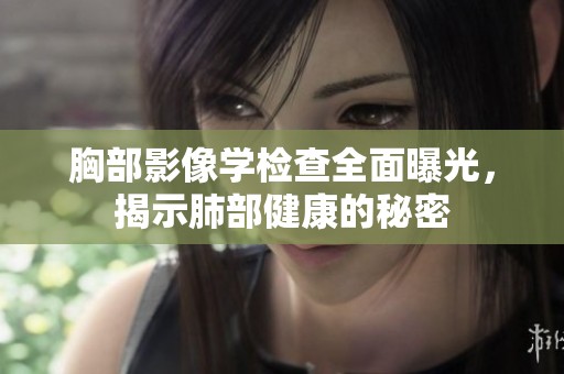 胸部影像學(xué)檢查全面曝光，揭示肺部健康的秘密