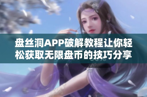 盤絲洞APP破解教程讓你輕松獲取無限盤幣的技巧分享