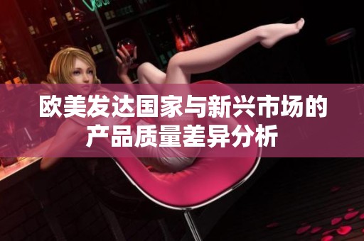 歐美發(fā)達國家與新興市場的產(chǎn)品質(zhì)量差異分析