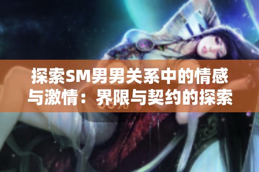 探索SM男男關系中的情感與激情：界限與契約的探索