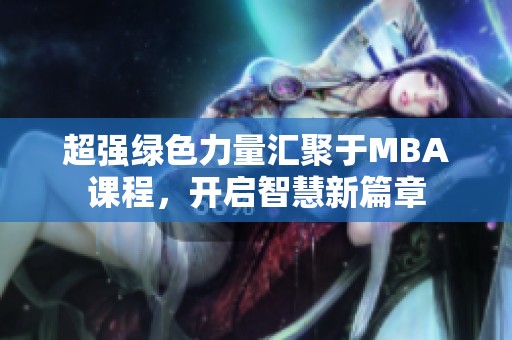 超強(qiáng)綠色力量匯聚于MBA課程，開啟智慧新篇章