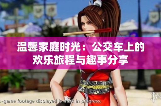 溫馨家庭時(shí)光：公交車(chē)上的歡樂(lè)旅程與趣事分享