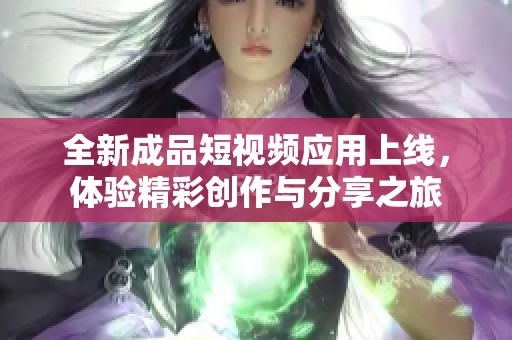 全新成品短視頻應(yīng)用上線，體驗精彩創(chuàng)作與分享之旅
