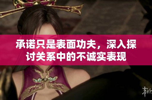 承諾只是表面功夫，深入探討關(guān)系中的不誠實表現(xiàn)