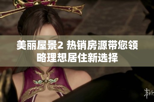美麗屋景2 熱銷房源帶您領略理想居住新選擇