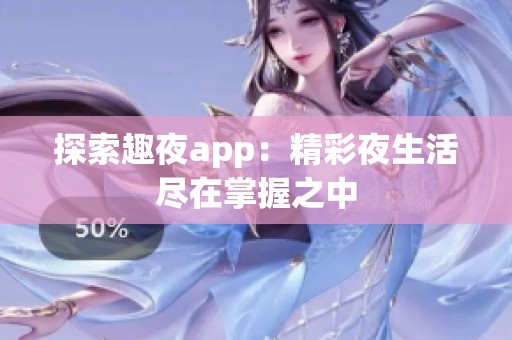 探索趣夜app：精彩夜生活盡在掌握之中