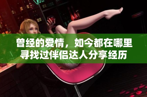 曾經(jīng)的愛(ài)情，如今都在哪里尋找過(guò)伴侶達(dá)人分享經(jīng)歷