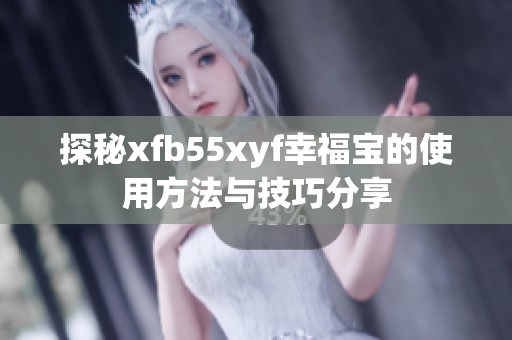 探秘xfb55xyf幸福寶的使用方法與技巧分享