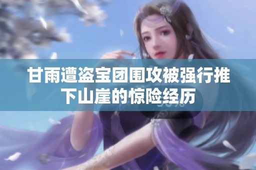 甘雨遭盜寶團(tuán)圍攻被強行推下山崖的驚險經(jīng)歷