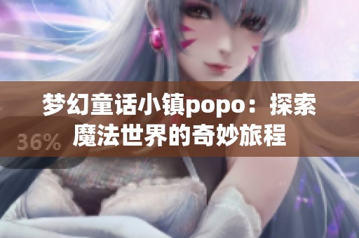 夢(mèng)幻童話小鎮(zhèn)popo：探索魔法世界的奇妙旅程