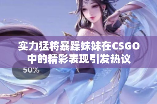 實(shí)力猛將暴躁妹妹在CSGO中的精彩表現(xiàn)引發(fā)熱議