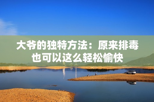 大爺?shù)莫毺胤椒ǎ涸瓉砼哦疽部梢赃@么輕松愉快