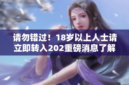 請勿錯過！18歲以上人士請立即轉(zhuǎn)入202重磅消息了解詳情